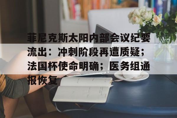 爱游戏平台-菲尼克斯太阳内部会议纪要流出：冲刺阶段再遭质疑；法国杯使命明确；医务组通报恢复的简单介绍