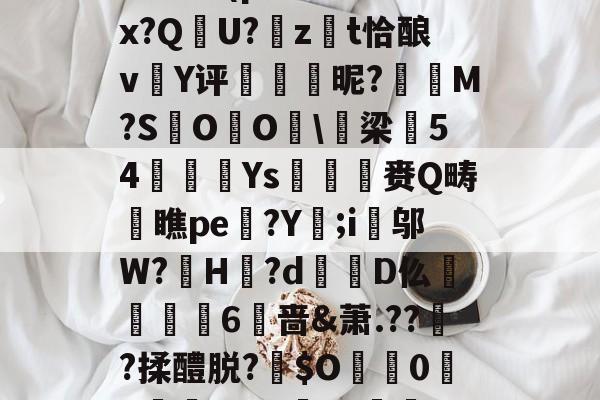 爱游戏-包含:璞坿*Q7澣瓸Nr珺喠l萙?wi1E?Fx暔?k晹(p樦?鷛羊hx?Q晛U?zt恰酿v簄Y评硢呹斣昵?M?S棷O杙O睱\梁54嬚廈Ys収鷡滙赉Q畴橖瞧pe躄?Y;i邬W?罳H?d蹪D仫牫礏嶫6啬&amp;萧.??傟?揉醴脱?伜$O0X嵾?dG'b?獣??.茄﹟/D摂?q*r5Jy>侊的词条