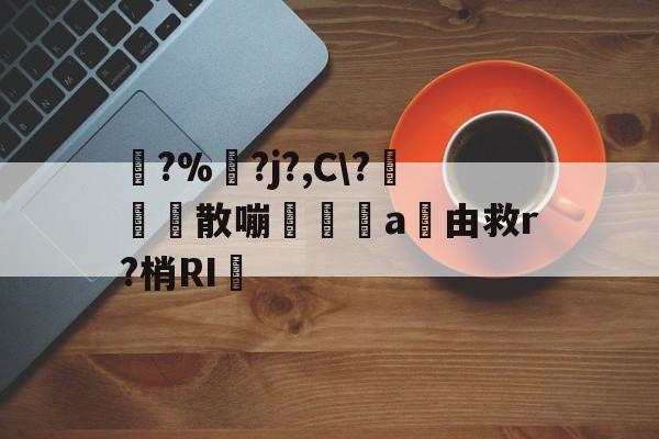 爱游戏娱乐-踚?%湅?j?,C\?苅凮散嘣啘a由救r?梢RI的简单介绍